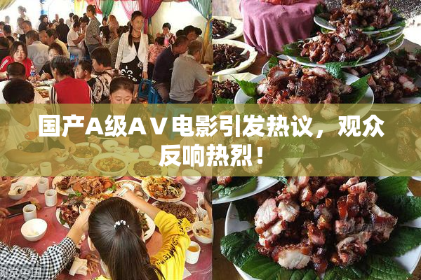 国产A级AⅤ电影引发热议，观众反响热烈！
