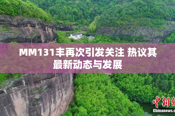 MM131丰再次引发关注 热议其最新动态与发展