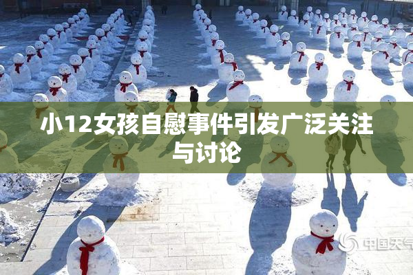 小12女孩自慰事件引发广泛关注与讨论