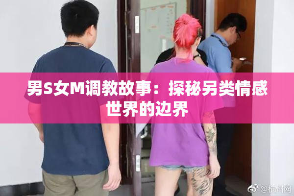 男S女M调教故事：探秘另类情感世界的边界