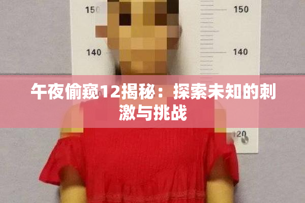 午夜偷窥12揭秘：探索未知的刺激与挑战