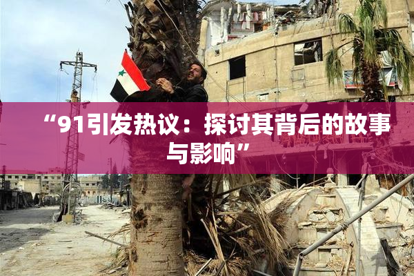 “91引发热议：探讨其背后的故事与影响”