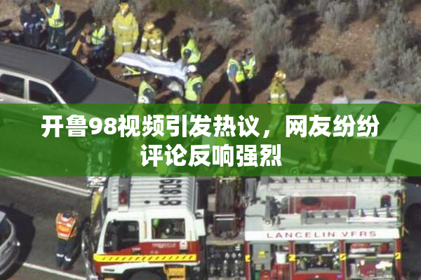 开鲁98视频引发热议，网友纷纷评论反响强烈