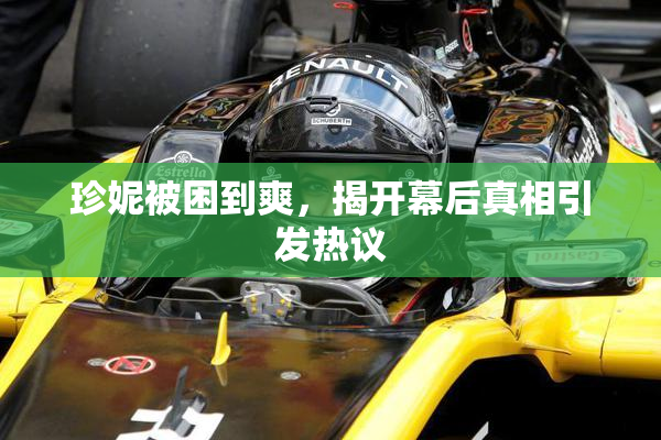 珍妮被困到爽，揭开幕后真相引发热议