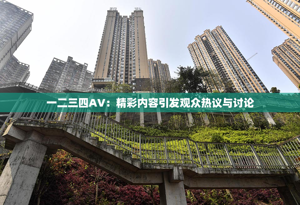 一二三四AV：精彩内容引发观众热议与讨论