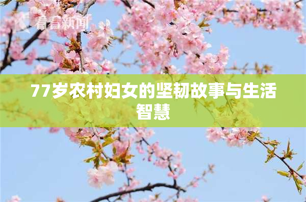 77岁农村妇女的坚韧故事与生活智慧