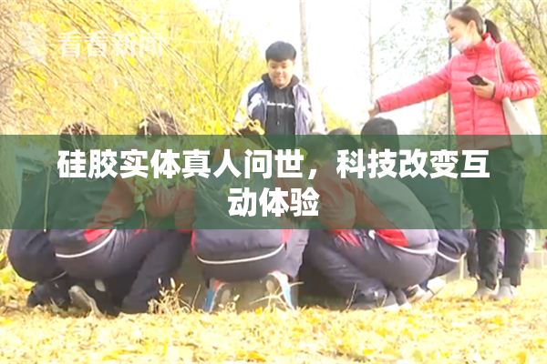 硅胶实体真人问世，科技改变互动体验