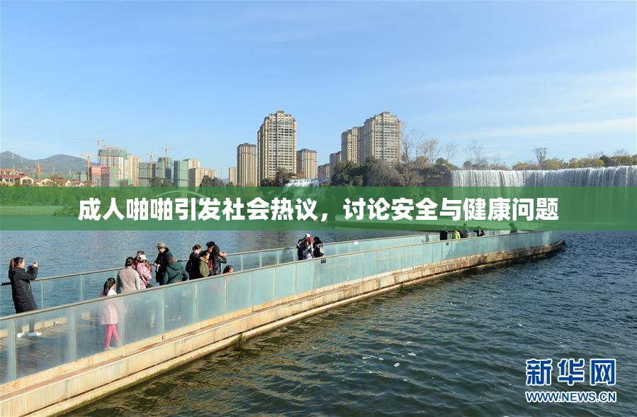 成人啪啪引发社会热议，讨论安全与健康问题