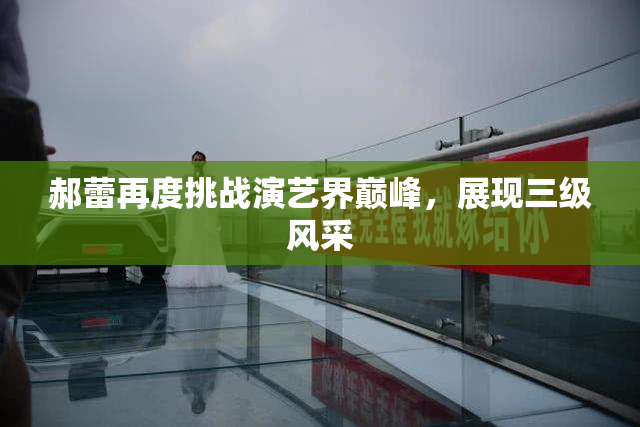 郝蕾再度挑战演艺界巅峰，展现三级风采