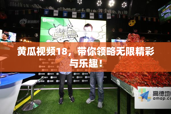 黄瓜视频18，带你领略无限精彩与乐趣！