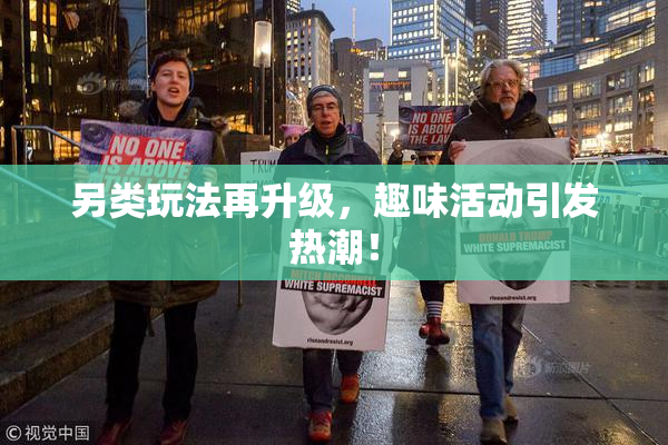 另类玩法再升级，趣味活动引发热潮！