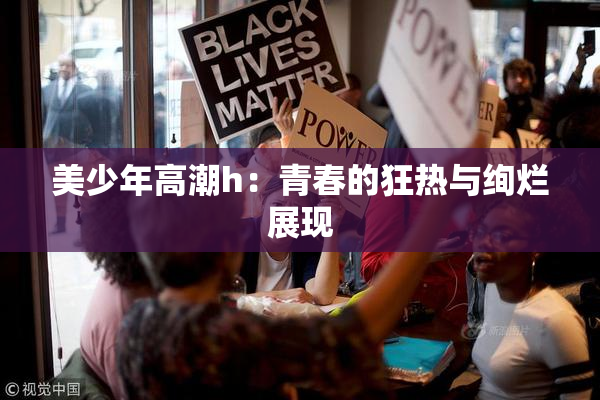 美少年高潮h：青春的狂热与绚烂展现