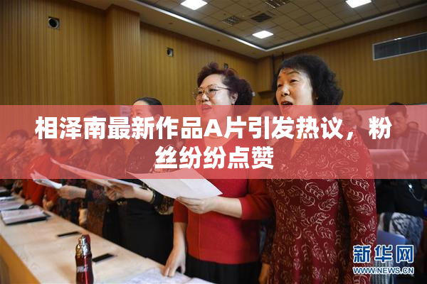 相泽南最新作品A片引发热议，粉丝纷纷点赞