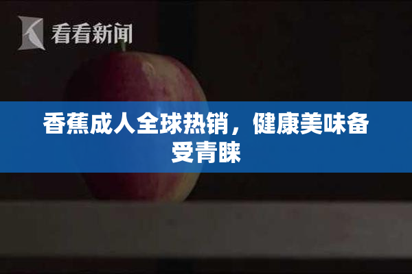 香蕉成人全球热销，健康美味备受青睐