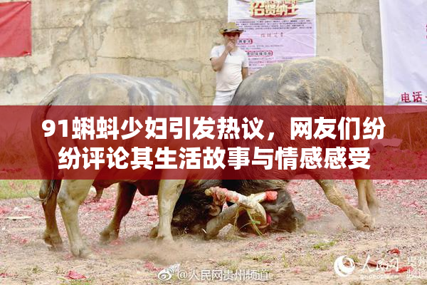 91蝌蚪少妇引发热议，网友们纷纷评论其生活故事与情感感受