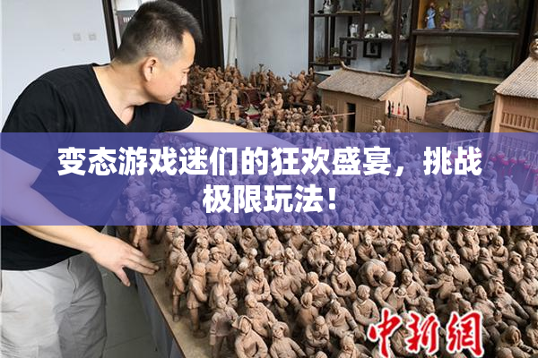 变态游戏迷们的狂欢盛宴，挑战极限玩法！