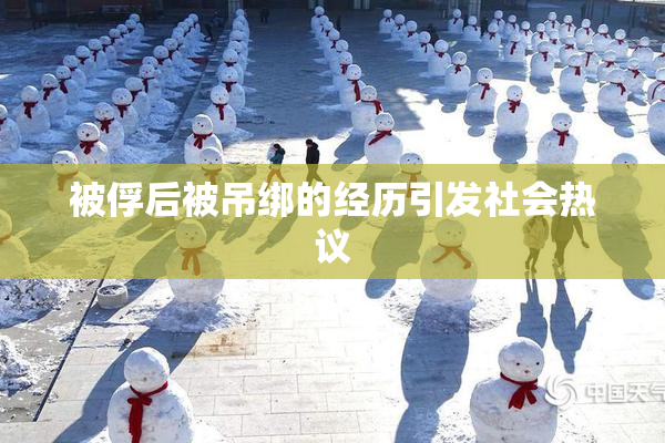 被俘后被吊绑的经历引发社会热议