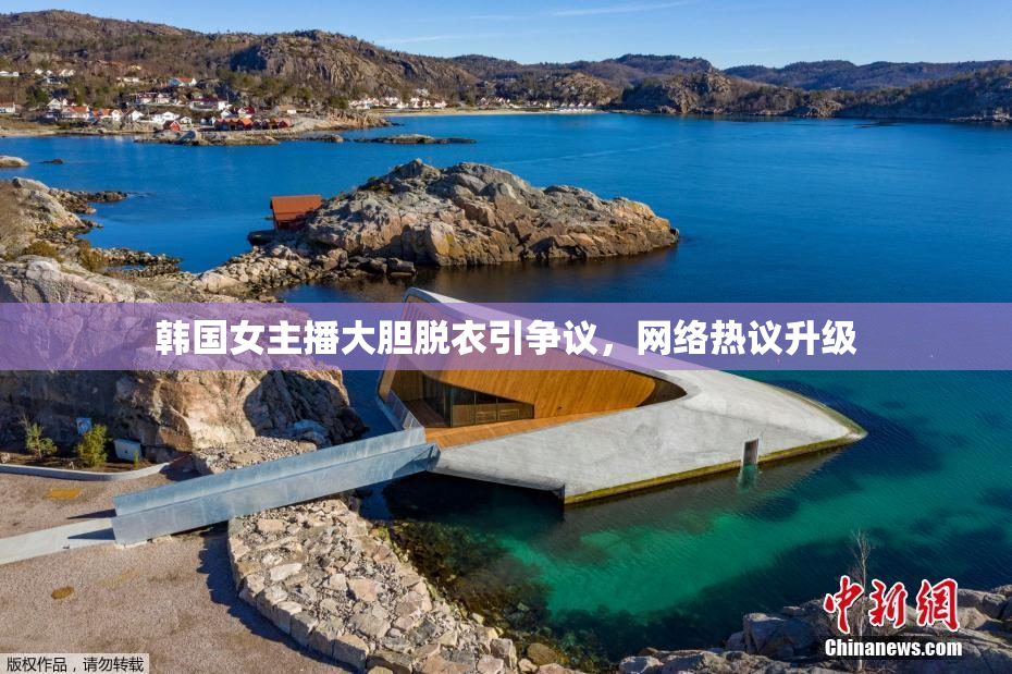 韩国女主播大胆脱衣引争议，网络热议升级