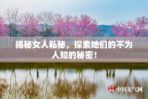 揭秘女人私秘，探索她们的不为人知的秘密！