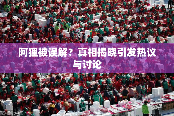 阿狸被误解？真相揭晓引发热议与讨论