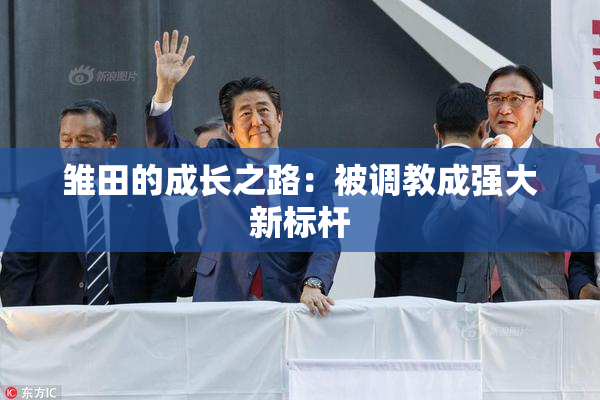 雏田的成长之路：被调教成强大新标杆