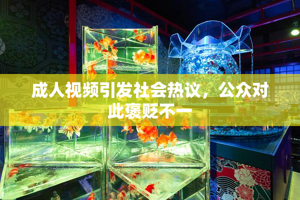 成人视频引发社会热议，公众对此褒贬不一
