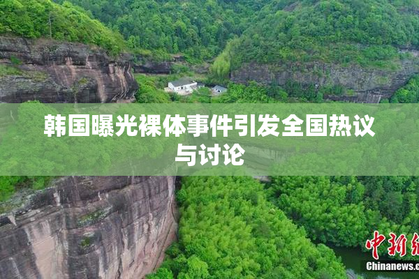韩国曝光裸体事件引发全国热议与讨论