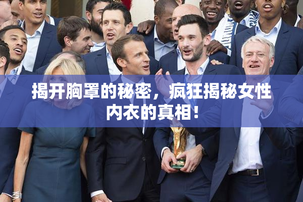 揭开胸罩的秘密，疯狂揭秘女性内衣的真相！