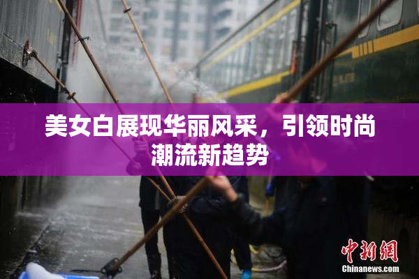 美女白展现华丽风采，引领时尚潮流新趋势