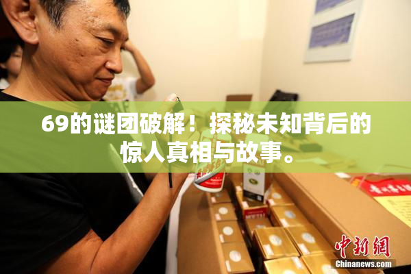 69的谜团破解！探秘未知背后的惊人真相与故事。