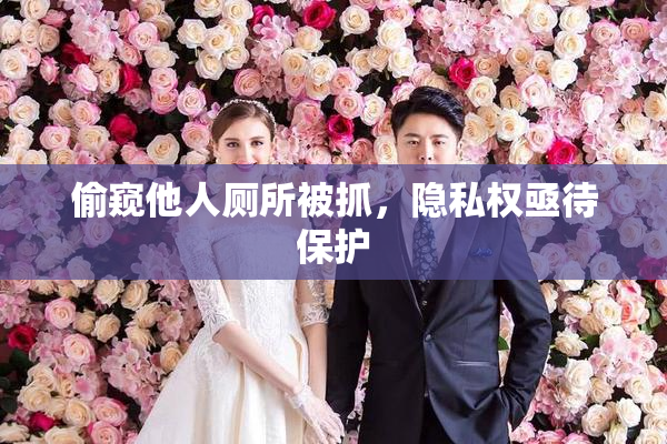 偷窥他人厕所被抓，隐私权亟待保护