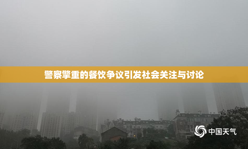 警察擎重的餐饮争议引发社会关注与讨论