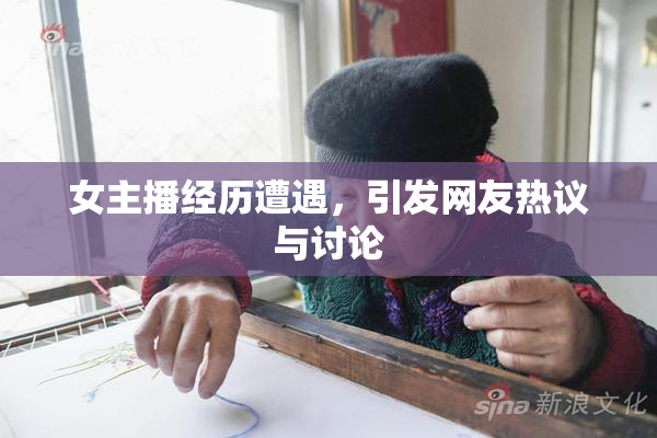 女主播经历遭遇，引发网友热议与讨论