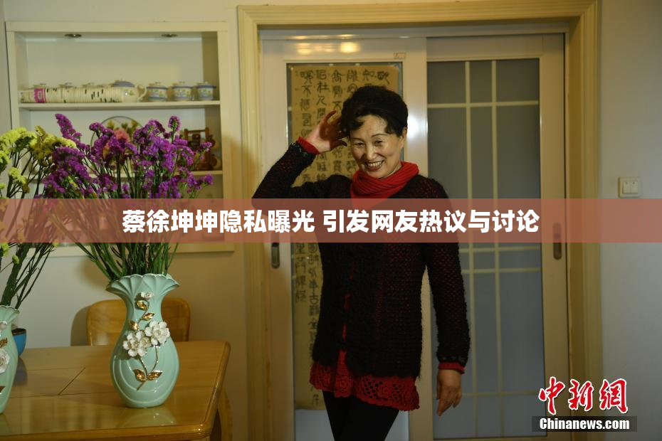 蔡徐坤坤隐私曝光 引发网友热议与讨论