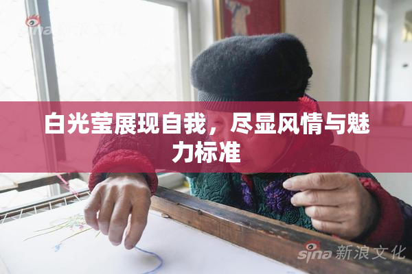 白光莹展现自我，尽显风情与魅力标准