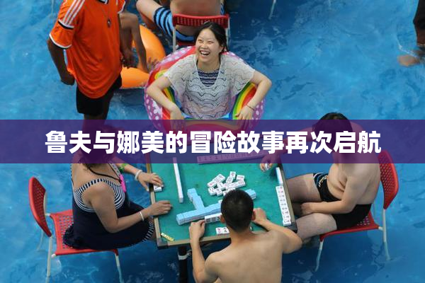 鲁夫与娜美的冒险故事再次启航