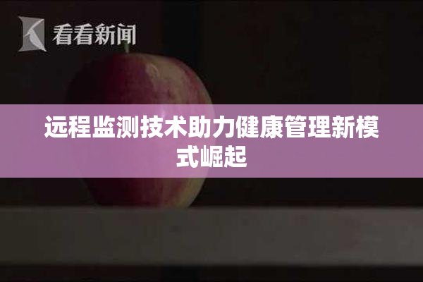 远程监测技术助力健康管理新模式崛起