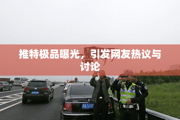 推特极品曝光，引发网友热议与讨论