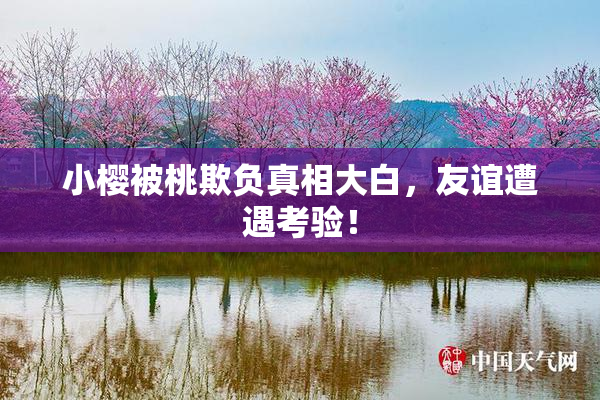 小樱被桃欺负真相大白，友谊遭遇考验！