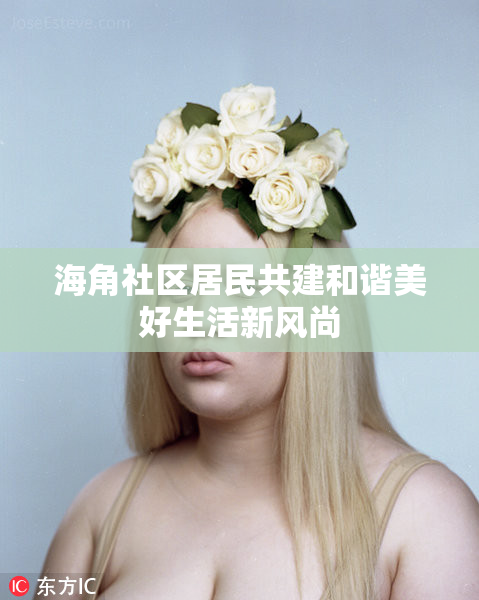 海角社区居民共建和谐美好生活新风尚