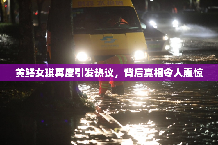 黄鳝女琪再度引发热议，背后真相令人震惊