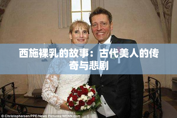 西施裸乳的故事：古代美人的传奇与悲剧