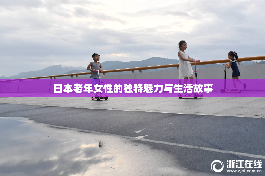 日本老年女性的独特魅力与生活故事