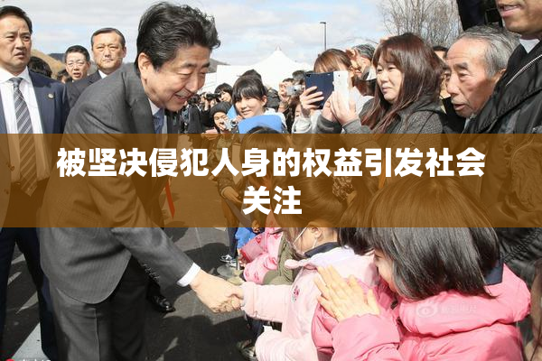 被坚决侵犯人身的权益引发社会关注