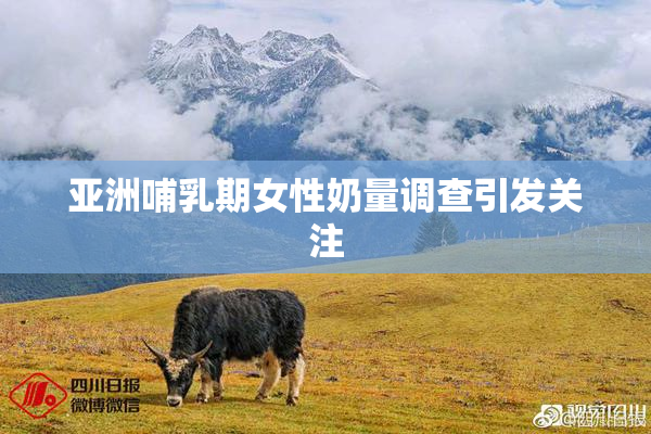 亚洲哺乳期女性奶量调查引发关注