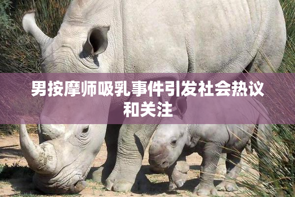 男按摩师吸乳事件引发社会热议和关注