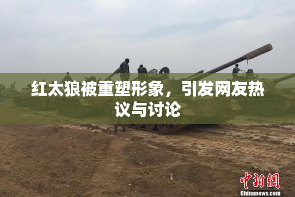 红太狼被重塑形象，引发网友热议与讨论