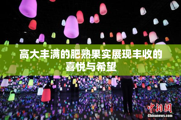 高大丰满的肥熟果实展现丰收的喜悦与希望