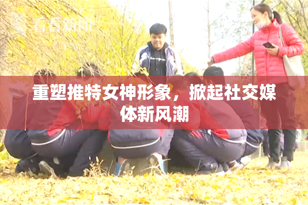 重塑推特女神形象，掀起社交媒体新风潮