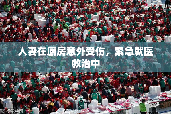人妻在厨房意外受伤，紧急就医救治中